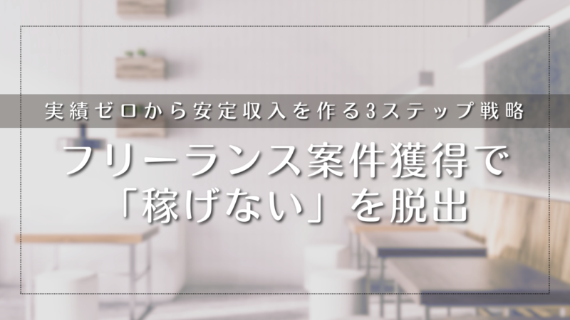 フリーランス案件獲得で「稼げない」を脱出する方法｜実績ゼロから安定収入を作る3ステップ戦略