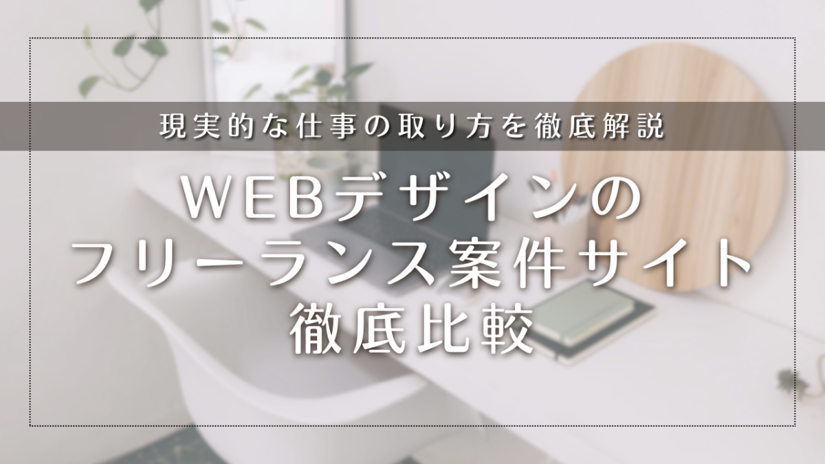 Webデザインのフリーランス案件サイト徹底比較｜未経験・初心者OKから高単価まで、現実的な仕事の取り方と単価相場