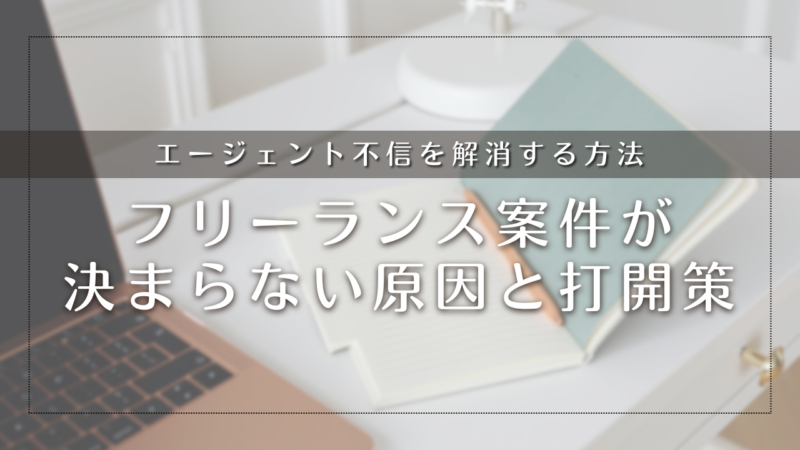 【経験者が語る】フリーランス案件が決まらない原因と打開策｜エージェント不信を解消する方法