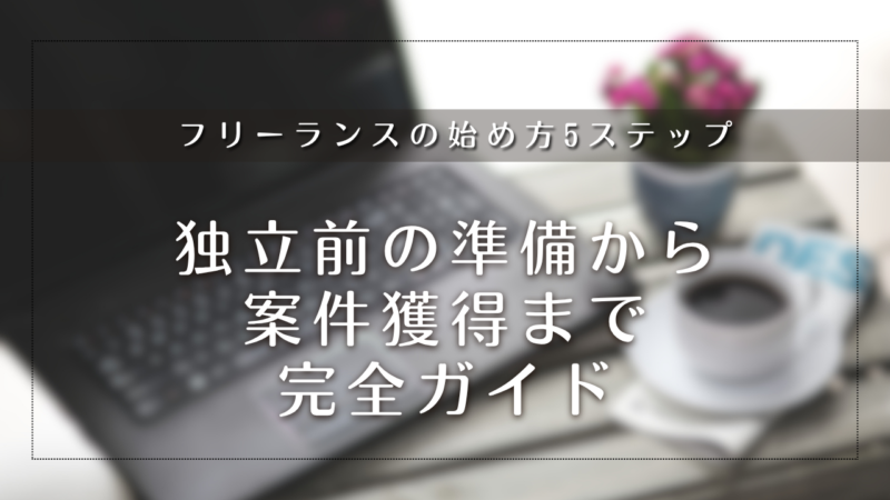 フリーランスの始め方5ステップ｜独立前の準備から案件獲得まで完全ガイド