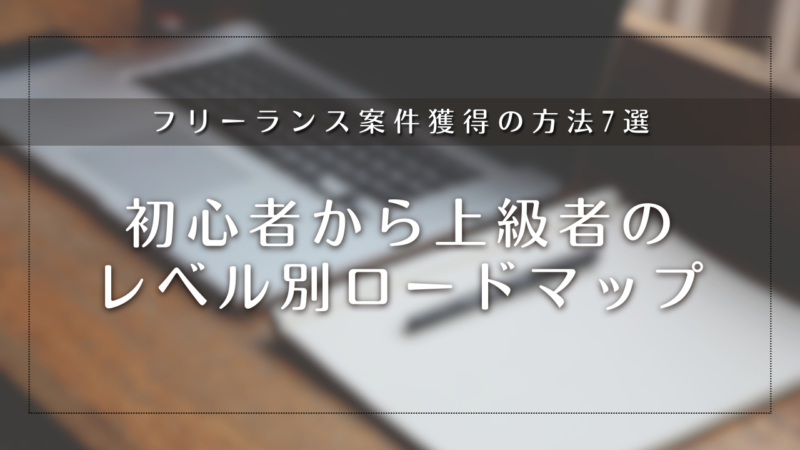 フリーランス案件獲得の方法7選｜初心者から上級者のレベル別ロードマップ